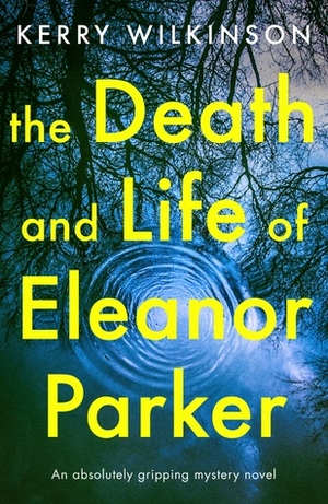 The Death and Life of Eleanor Parker by Kerry Wilkinson