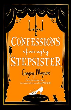 Confessions of an Ugly Stepsister by Gregory Maguire