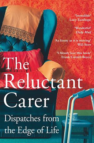 The Reluctant Carer: Dispatches from the Edge of Life by The Reluctant Carer