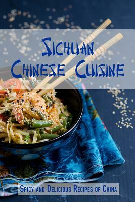 Sichuan Chinese Cuisine: Spicy and Delicious Recipes of China by Jr Stevens