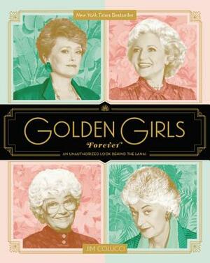 Golden Girls Forever: An Unauthorized Look Behind the Lanai by Jim Colucci