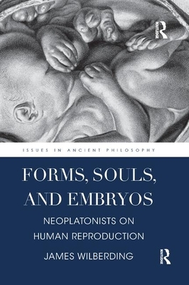 Forms, Souls, and Embryos: Neoplatonists on Human Reproduction by James Wilberding