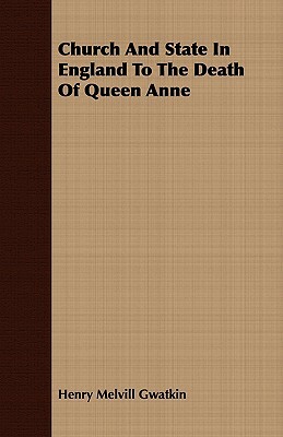 Church and State in England to the Death of Queen Anne by Henry Melvill Gwatkin