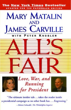 All\'s Fair: Love, War and Running for President by James Carville, Mary Matalin, Peter Knobler