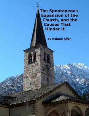 The Spontaneous Expansion of the Church: And the Causes That Hinder It by Roland Allen