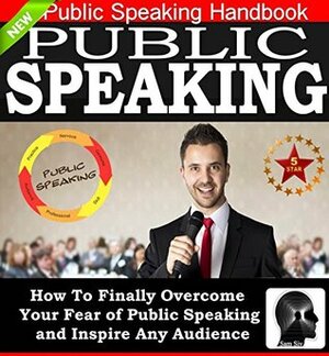 Public Speaking: How To Finally Overcome Your Fear of Public Speaking and Inspire Any Audience: Public Speaking Tips, Public Speaking Mastery, Public Speaking ... Speaking Without Fear by Sam Siv Book 1) by Sam Siv