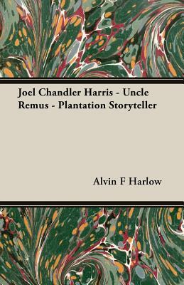 Joel Chandler Harris - Uncle Remus - Plantation Storyteller by Alvin F. Harlow