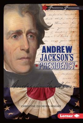 Andrew Jackson's Presidency by Christine Zuchora-Walske
