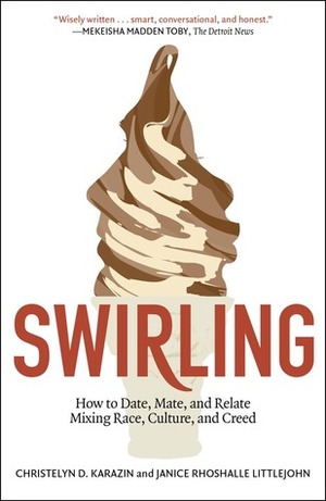 Swirling: How to Date, Mate, and Relate Mixing Race, Culture, and Creed by Christelyn D. Karazin, Janice Rhoshalle Littlejohn