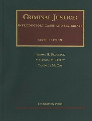 Criminal Justice: Introductory Cases and Materials by Jerome H. Skolnick, Malcolm M. Feeley