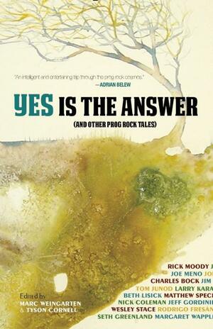 Yes Is The Answer: And Other Prog Rock Tales by Marc Weingarten, Tyson Cornell, Charles Bock, Seth Greenland, Rick Moody