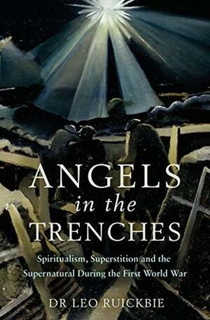 Angels in the Trenches: Spiritualism, Superstition and the Supernatural during the First World War by Leo Ruickbie