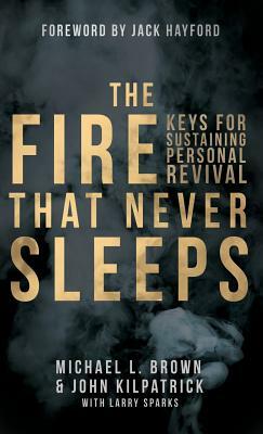 The Fire That Never Sleeps by Larry Sparks, Michael L. Brown, John Kilpatrick