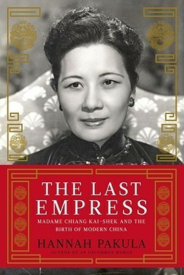 The Last Empress: Madame Chiang Kai-shek and the Birth of Modern China by Hannah Pakula