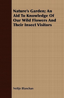 Nature's Garden; An Aid to Knowledge of Our Wild Flowers and Their Insect Visitors by Neltje Blanchan