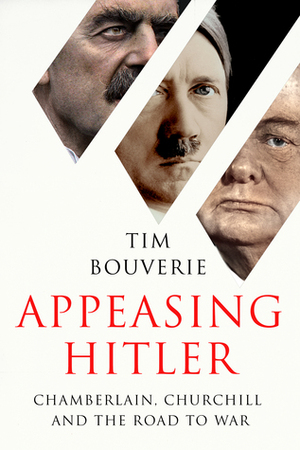 Appeasing Hitler: Chamberlain, Churchill and the Road to War by Tim Bouverie