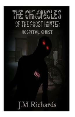 The Chronicles of the Ghost Hunter: Hopital Ghost by J. M. Richards