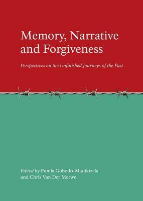 Memory, Narrative and Forgiveness: Perspectives on the Unfinished Journeys of the Past by Chris N. van der Merwe, Pumla Gobodo-Madikizela