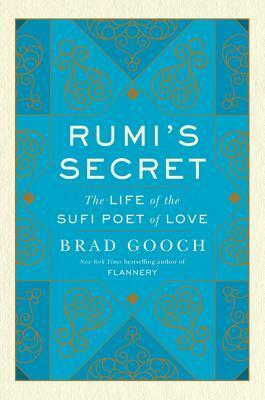 Rumi's Secret: The Life of the Sufi Poet of Love by Brad Gooch