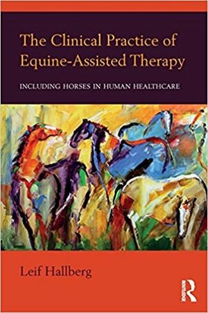 The Clinical Practice of Equine-Assisted Therapy: Including Horses in Human Healthcare by Leif Hallberg