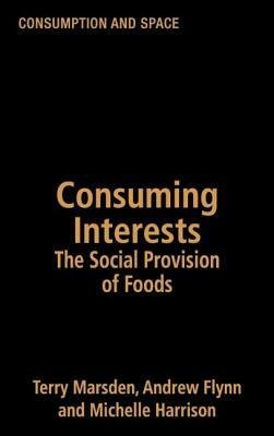 Consuming Interests: The Social Provision of Foods by Terry Marsden, Michelle Harrison, Andrew Flynn