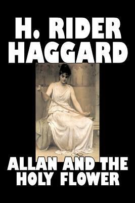 Allan and the Holy Flower by H. Rider Haggard, Fiction, Fantasy, Classics, Historical, Fairy Tales, Folk Tales, Legends & Mythology by H. Rider Haggard