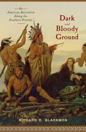 Dark and Bloody Ground: The American Revolution Along the Southern Frontier by Richard D. Blackmon