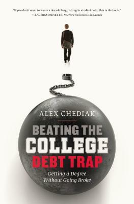 Beating the College Debt Trap: Getting a Degree Without Going Broke by Alex Chediak