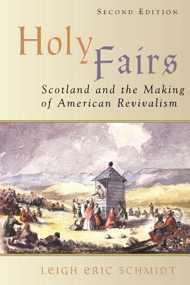 Holy Fairs: Scotland and the Making of American Revivalism by Leigh Eric Schmidt