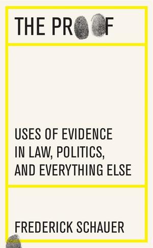 The Proof: Uses of Evidence in Law, Politics, and Everything Else by Frederick Schauer