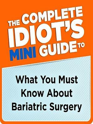 The Complete Idiot's Mini Guide to What You Must Know About Bariatric Surgery by Margaret Furtado