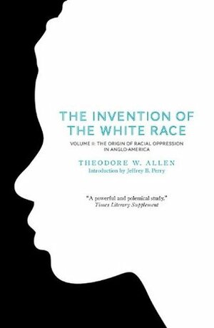 The Invention of the White Race, Volume II: The Origin of Racial Oppression in Anglo-America by Theodore W. Allen