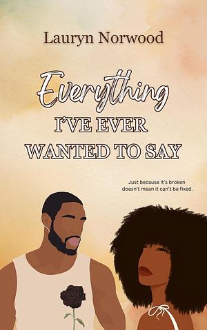 Everything I've Ever Wanted to Say by Lauryn Norwood