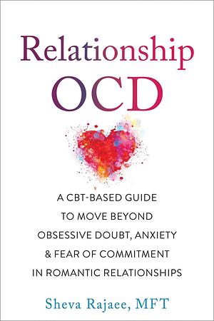 Relationship OCD: ACBT-Based Guide to Move Beyond Obsessive Doubt, Anxiety, and Fear of Commitment in Romantic Relationships by Sheva Rajaee