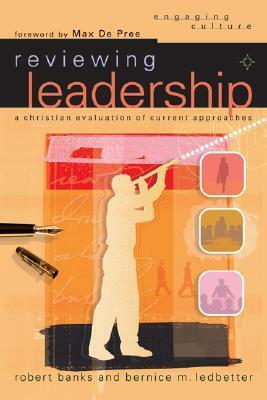 Reviewing Leadership: A Christian Evaluation of Current Approaches by Bernice Ledbetter, Robert Banks