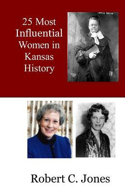 25 Most Influential Women in Kansas History by Robert C. Jones