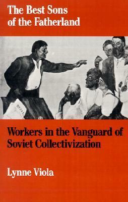 The Best Sons of the Fatherland: Workers in the Vanguard of Soviet Collectivization by Lynne Viola