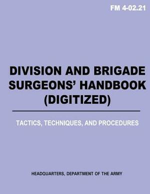 Division and Brigade Surgeons (TM) Handbook (Digitized) - Tactics, Techniques and Procedures (FM 4-02.21) by Department Of the Army