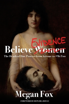 Believe Evidence: The Death of Due Process From Salome to #MeToo by Megan Fox