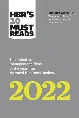 HBR's 10 Must Reads 2022: The Definitive Management Ideas of the Year from Harvard Business Review (with bonus article Begin with Trust by Frances ... of the Year from Harvard Business Review by Frances X. Frei, Harvard Business Review, Harvard Business Review, Anne Morriss