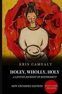Holey Wholly Holy: A Lenten Journey of Refinement by Kris Camealy, Kris Camealy