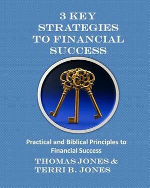 3 Key Strategies To Financial Success: Practical and Biblical Principles to Financial Success by Terri B. Jones, Thomas Jones