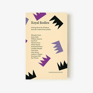 Royal Bodies: Writing about the Windsors from the London Review of Books (Coronation Edition) by Sam Kinchin-Smith