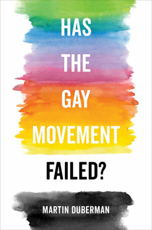 Has the Gay Movement Failed? by Martin Duberman