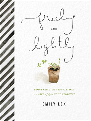 Freely and Lightly: God's Gracious Invitation to a Life of Quiet Confidence by Emily Lex