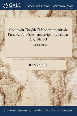 Contes Du Cheykh El-Mohdy: Traduits de L'Arabe, D'Apres Le Manuscript Original; Par J. -J. Marcel; Tome Premier by Jean Marcel