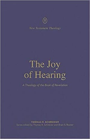The Joy of Hearing: A Theology of the Book of Revelation by Thomas R. Schreiner, Brian S. Rosner