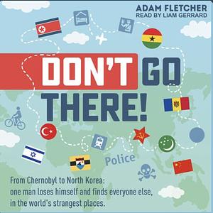 Don't Go There: From Chernobyl to North Korea—one man's quest to lose himself and find everyone else in the world's strangest places by Adam Fletcher
