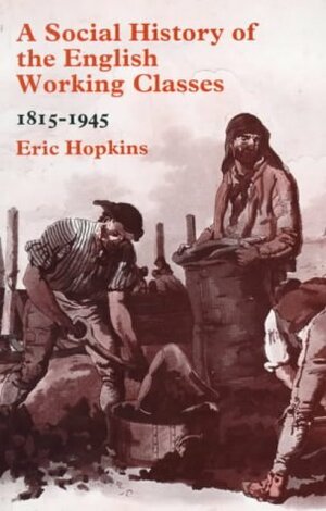 A Social History of the English Working Classes, 1815-1945 by Eric Hopkins