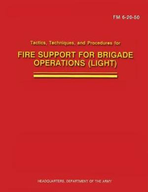 Tactics, Techniques, and Procedures for Fire Support for Brigade Operations (Light) (FM 6-20-50) by Department Of the Army